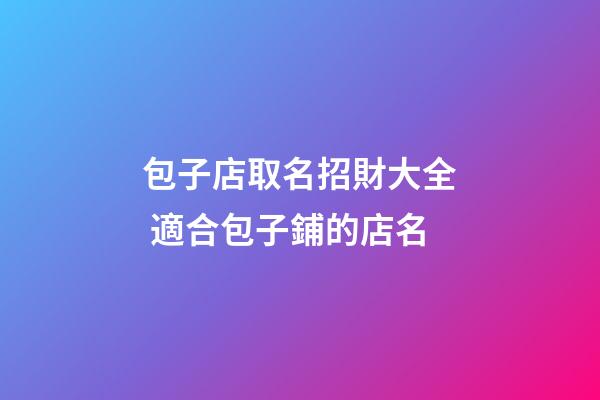 包子店取名招財大全 適合包子鋪的店名-第1張-店鋪起名-玄機派